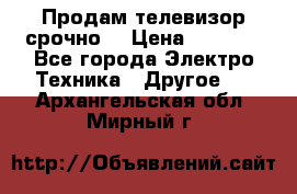 Продам телевизор срочно  › Цена ­ 3 000 - Все города Электро-Техника » Другое   . Архангельская обл.,Мирный г.